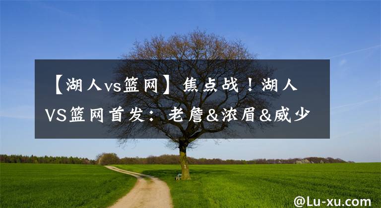 【湖人vs篮网】焦点战！湖人VS篮网首发：老詹&浓眉&威少出战 哈登单独带队