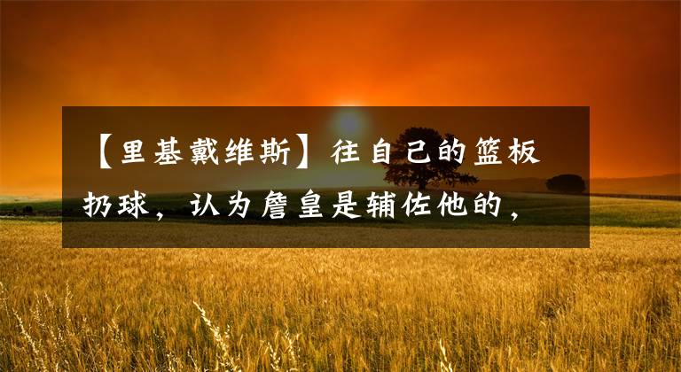 【里基戴维斯】往自己的篮板扔球，认为詹皇是辅佐他的，里基戴维斯是怎样的存在