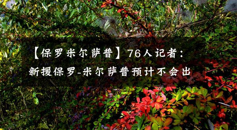 【保罗米尔萨普】76人记者：新援保罗-米尔萨普预计不会出战本周末比赛