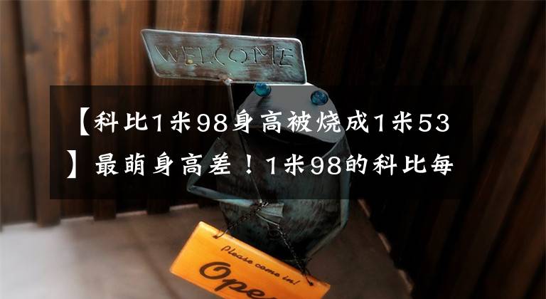 【科比1米98身高被烧成1米53】最萌身高差！1米98的科比每次抱瓦妮莎，都能亲吻额头，太甜了