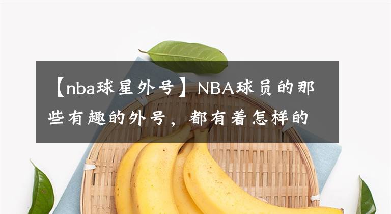 【nba球星外号】NBA球员的那些有趣的外号，都有着怎样的由来呢？