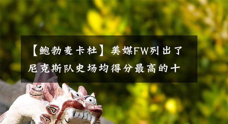 【鲍勃麦卡杜】美媒FW列出了尼克斯队史场均得分最高的十名球员,安东尼入选