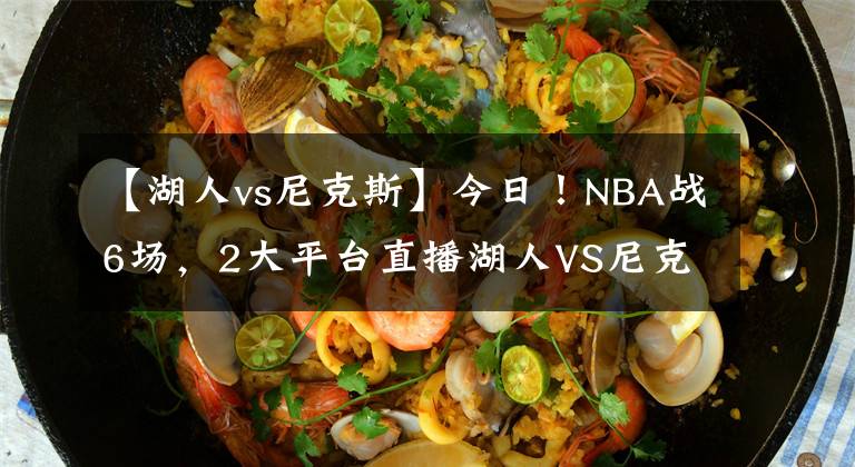 【湖人vs尼克斯】今日!NBA战6场,2大平台直播湖人VS尼克斯!太阳重回胜利轨道?