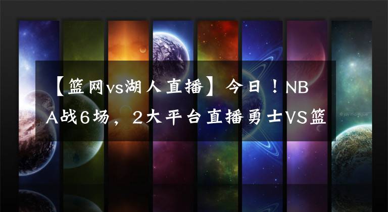 【篮网vs湖人直播】今日!NBA战6场,2大平台直播勇士VS篮网,杜兰特+哈登继续缺阵!