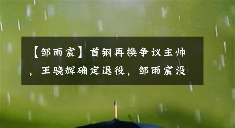 【邹雨宸】首钢再换争议主帅,王骁辉确定退役,邹雨宸没有停练