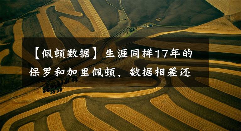 【佩顿数据】生涯同样17年的保罗和加里佩顿，数据相差还有多大？