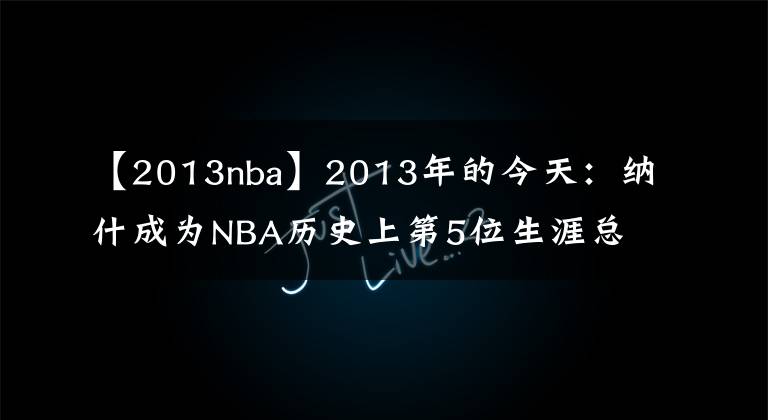 【2013nba】2013年的今天：纳什成为NBA历史上第5位生涯总助攻数破万的球员