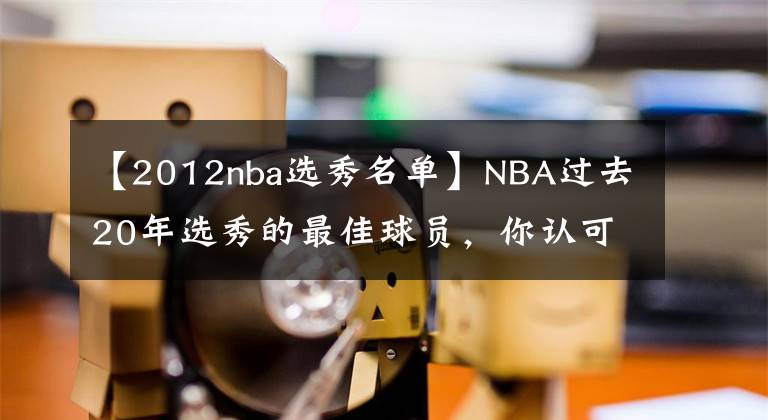 【2012nba选秀名单】NBA过去20年选秀的最佳球员,你认可吗?
