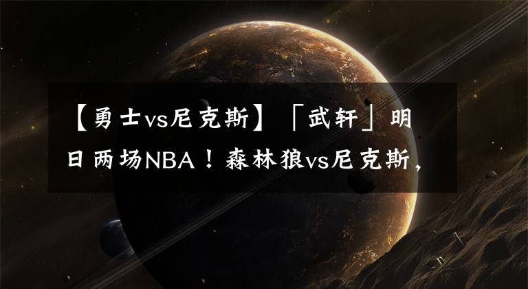 【勇士vs尼克斯】「武轩」明日两场NBA！森林狼vs尼克斯，活塞vs勇士