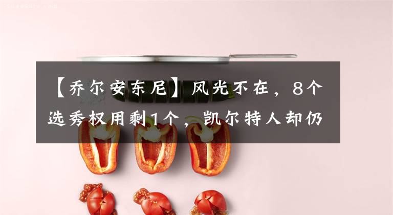 【乔尔安东尼】风光不在，8个选秀权用剩1个，凯尔特人却仍在重建