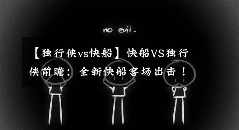 【独行侠vs快船】快船VS独行侠前瞻:全新快船客场出击!迎战独行侠能否止住连败?