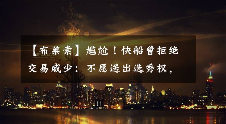 【布莱索】尴尬！快船曾拒绝交易威少：不愿送出选秀权，泰伦卢更信任布莱索