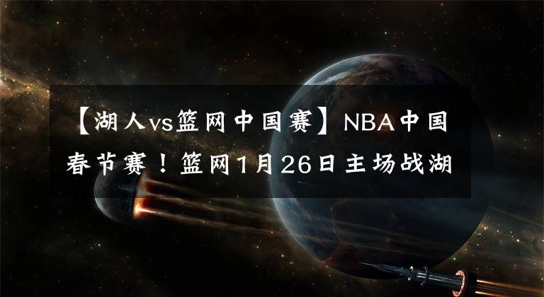 【湖人vs篮网中国赛】NBA中国春节赛!篮网1月26日主场战湖人 欧文阿杜缺席略遗憾