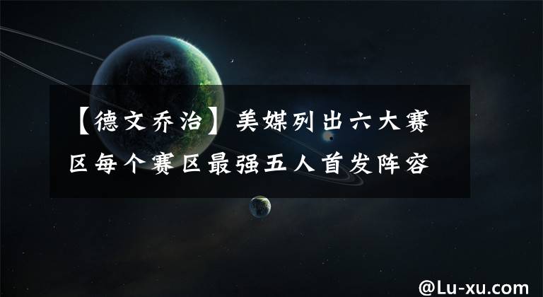 【德文乔治】美媒列出六大赛区每个赛区最强五人首发阵容，哪个赛区的阵容最强