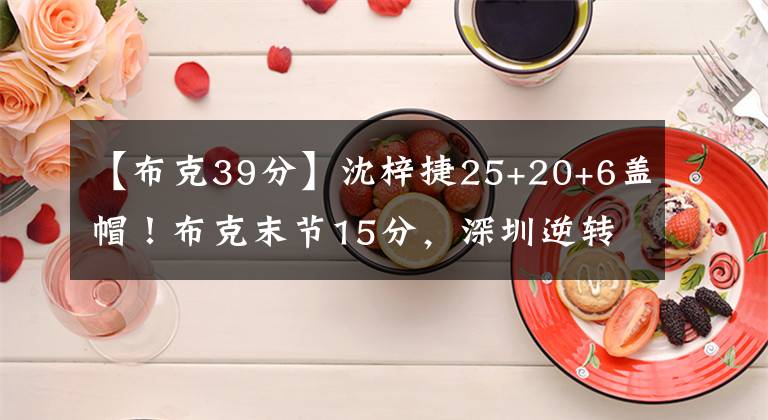 【布克39分】沈梓捷25+20+6盖帽！布克末节15分，深圳逆转上海，郭昊文39分！