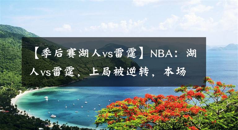 【季后赛湖人vs雷霆】NBA：湖人vs雷霆，上局被逆转，本场湖人不会给予任何机会