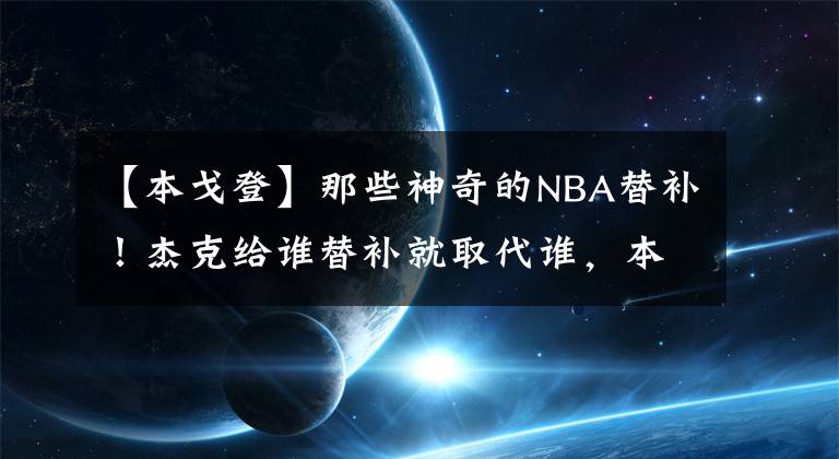 【本戈登】那些神奇的NBA替补！杰克给谁替补就取代谁，本戈登打首发就陨落