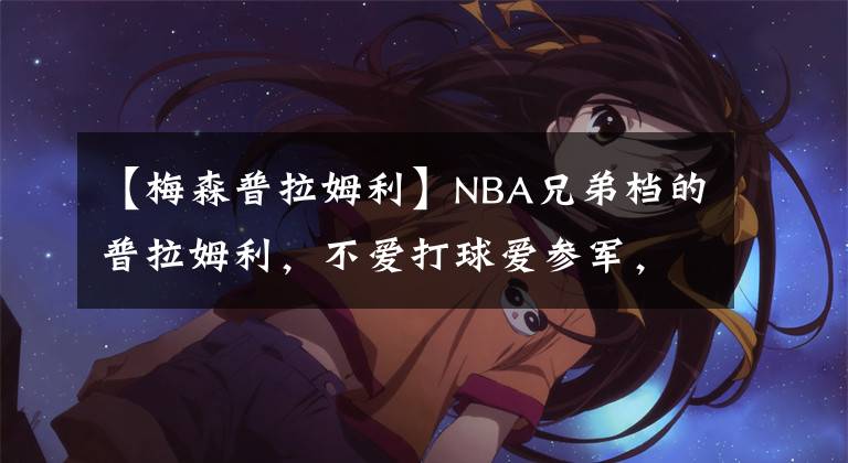 【梅森普拉姆利】NBA兄弟档的普拉姆利，不爱打球爱参军，成功获得游骑兵臂章