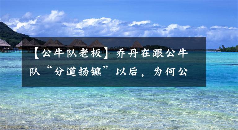 【公牛队老板】乔丹在跟公牛队“分道扬镳”以后，为何公牛主场一次都没有去过？