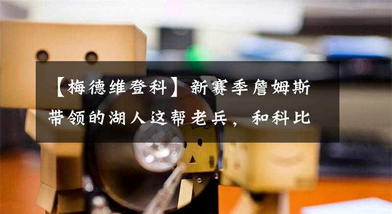 【梅德维登科】新赛季詹姆斯带领的湖人这帮老兵，和科比当年F4，会重蹈覆辙吗？