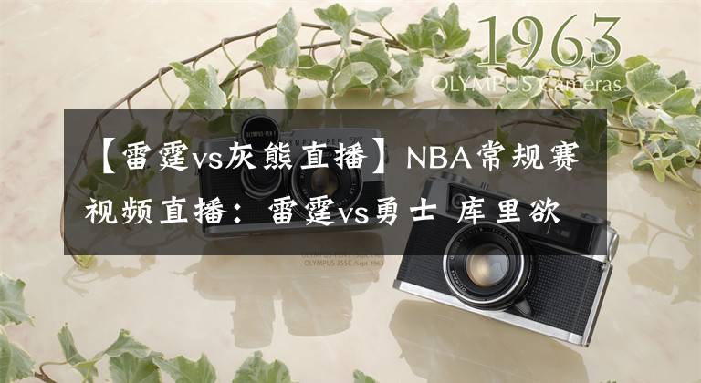 【雷霆vs灰熊直播】NBA常规赛视频直播:雷霆vs勇士 库里欲开启飙分模式率队止颓
