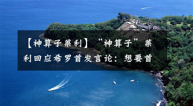 【神算子莱利】“神算子”莱利回应希罗首发言论：想要首发就来训练营赢得比赛