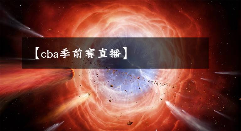 【cba季前赛直播】