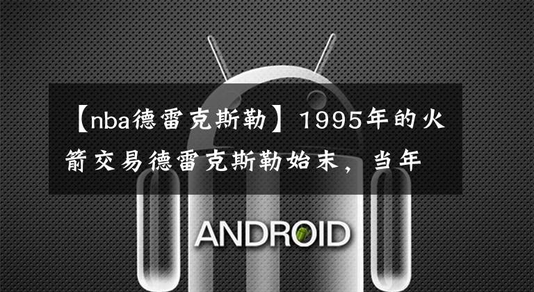 【nba德雷克斯勒】1995年的火箭交易德雷克斯勒始末,当年夺冠究竟有多难?