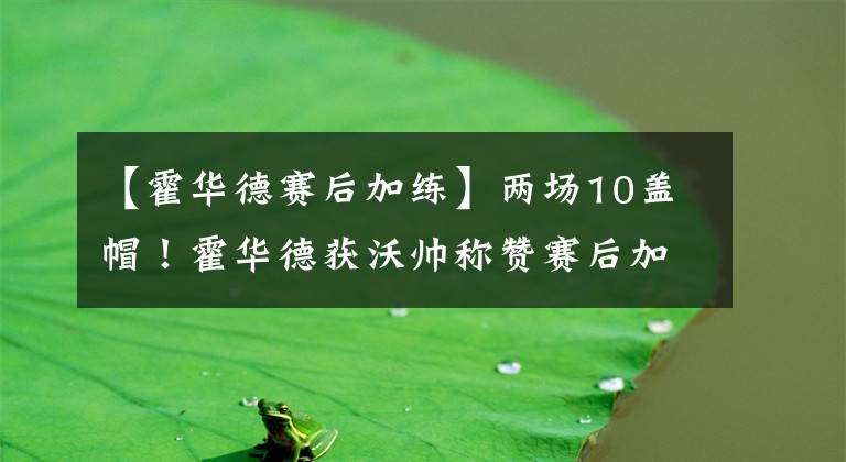 【霍华德赛后加练】两场10盖帽！霍华德获沃帅称赞赛后加练太拼了，这在开发新武器？