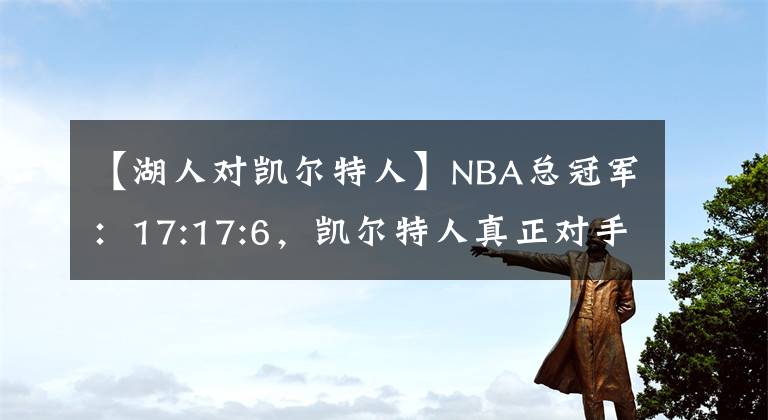【湖人对凯尔特人】NBA总冠军：17:17:6，凯尔特人真正对手是湖人不是勇士！胜创造历史