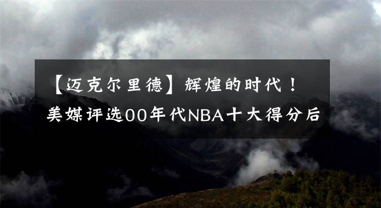 【迈克尔里德】辉煌的时代！美媒评选00年代NBA十大得分后卫：前三名实至名归！