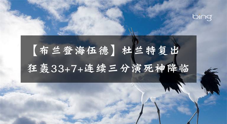 【布兰登海伍德】杜兰特复出狂轰33+7+连续三分演死神降临!尴尬关键球投出三不沾