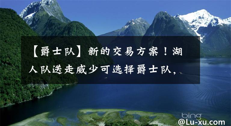 【爵士队】新的交易方案！湖人队送走威少可选择爵士队，两大射手辅佐詹姆斯