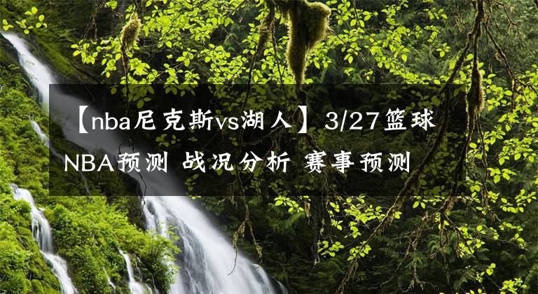 【nba尼克斯vs湖人】3/27篮球NBA预测 战况分析 赛事预测 大小分预测 湖人VS鹈鹕 篮网