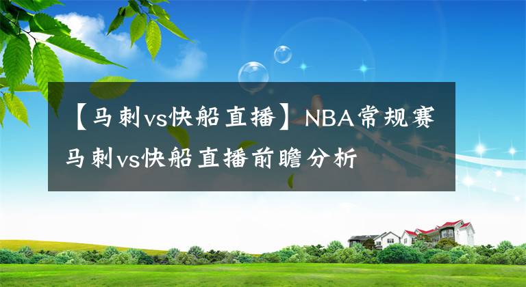 【马刺vs快船直播】NBA常规赛马刺vs快船直播前瞻分析