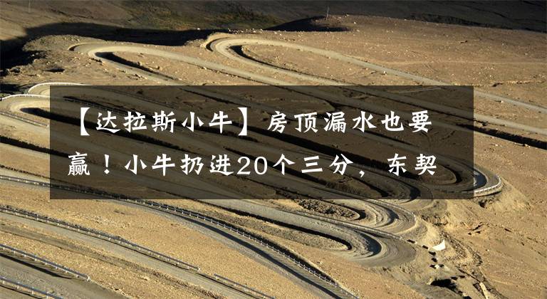 【达拉斯小牛】房顶漏水也要赢!小牛扔进20个三分,东契奇拒绝横扫!