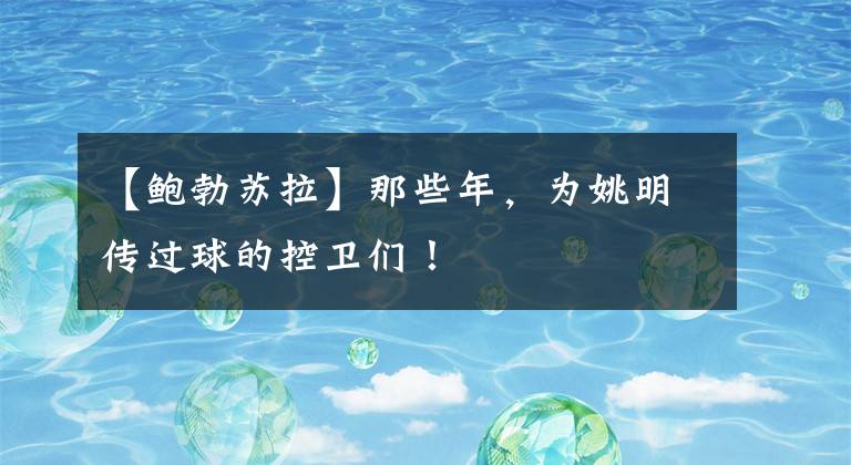 【鲍勃苏拉】那些年,为姚明传过球的控卫们!