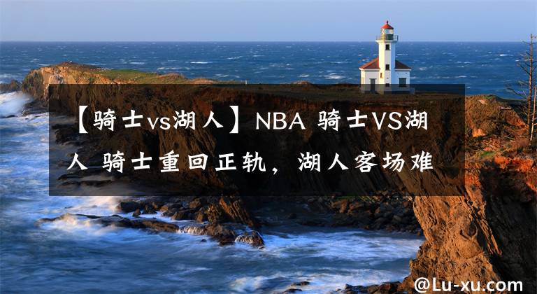【骑士vs湖人】NBA 骑士VS湖人 骑士重回正轨,湖人客场难以取胜