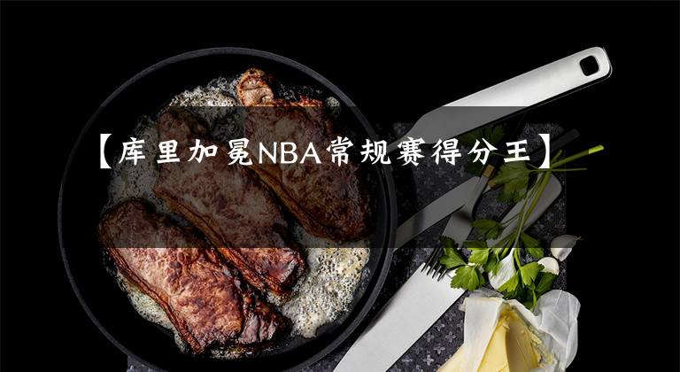 【库里加冕NBA常规赛得分王】