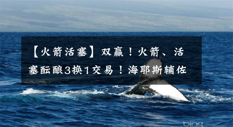 【火箭活塞】双赢！火箭、活塞酝酿3换1交易！海耶斯辅佐格林？小马丁成筹码？