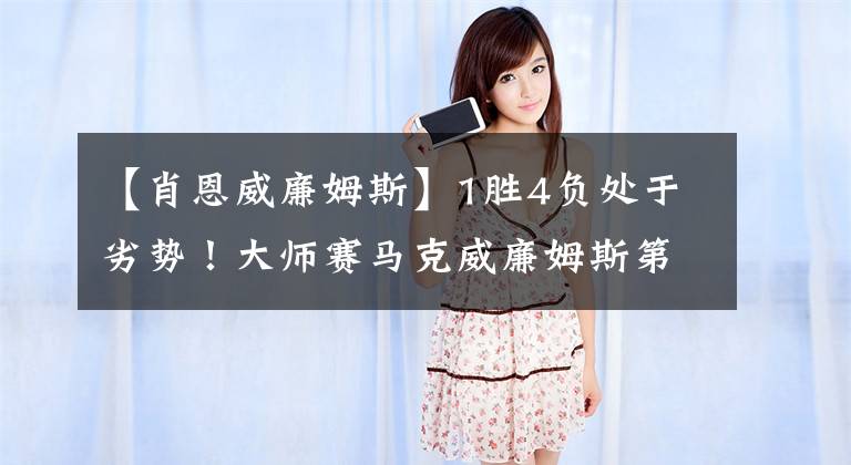 【肖恩威廉姆斯】1胜4负处于劣势!大师赛马克威廉姆斯第三冠仍可期!墨菲状态更差