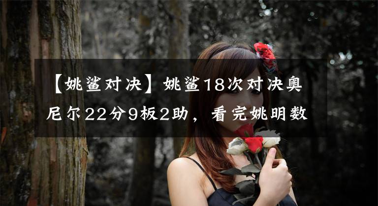 【姚鲨对决】姚鲨18次对决奥尼尔22分9板2助，看完姚明数据还说他不如奥尼尔吗