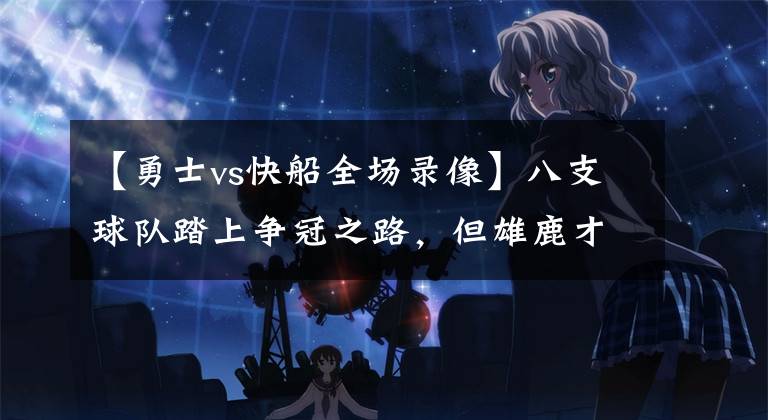 【勇士vs快船全场录像】八支球队踏上争冠之路，但雄鹿才是最后的大魔王？