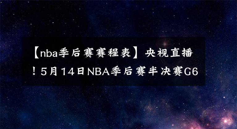 【nba季后赛赛程表】央视直播！5月14日NBA季后赛半决赛G6赛程出炉：勇士队晋级在望