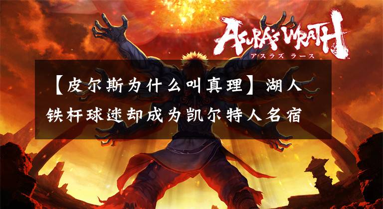 【皮尔斯为什么叫真理】湖人铁杆球迷却成为凯尔特人名宿,真理皮尔斯的错位职业生涯