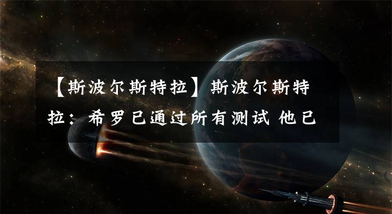 【斯波尔斯特拉】斯波尔斯特拉：希罗已通过所有测试 他已完全准备就绪