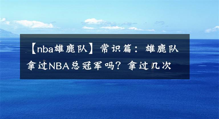 【nba雄鹿队】常识篇：雄鹿队拿过NBA总冠军吗？拿过几次