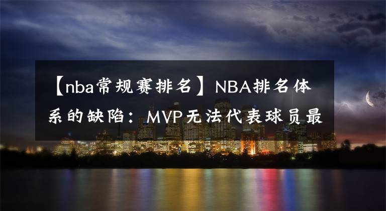 【nba常规赛排名】NBA排名体系的缺陷：MVP无法代表球员最高水平，却对荣誉加成最高