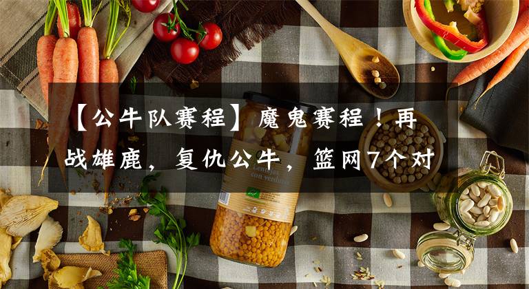 【公牛队赛程】魔鬼赛程！再战雄鹿，复仇公牛，篮网7个对手都很强！欧文将复出