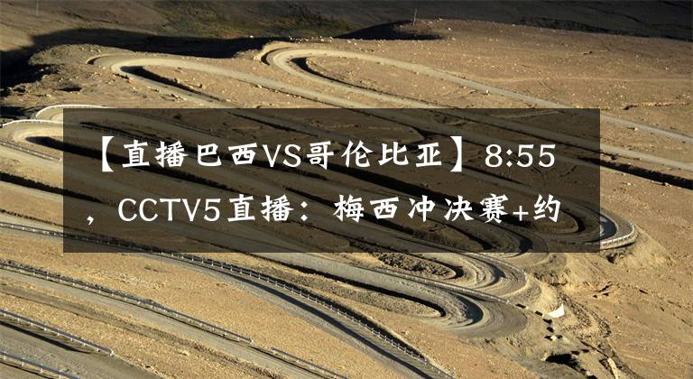 【直播巴西VS哥伦比亚】8:55,CCTV5直播:梅西冲决赛+约战内马尔,阿根廷VS哥伦比亚